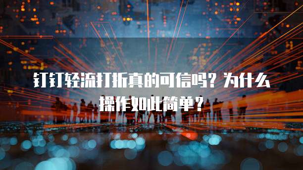 钉钉轻流打折真的可信吗?为什么操作如此简单?