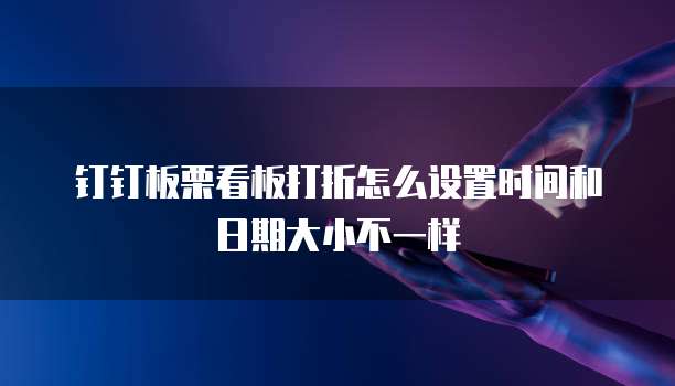钉钉板栗看板打折怎么设置时间和日期大小不一样