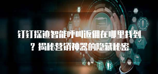 钉钉探迹智能呼叫返佣在哪里找到?揭秘营销神器的隐藏秘密