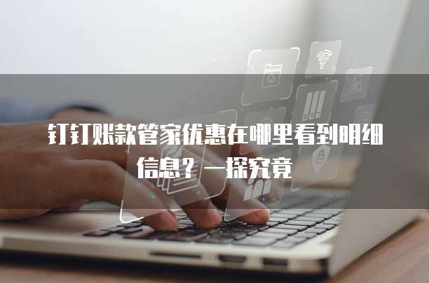 钉钉账款管家优惠在哪里看到明细信息?一探究竟