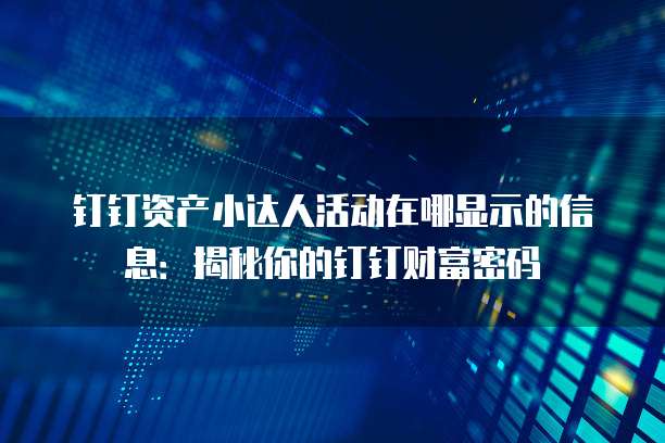 钉钉资产小达人活动在哪显示的信息:揭秘你的钉钉财富密码