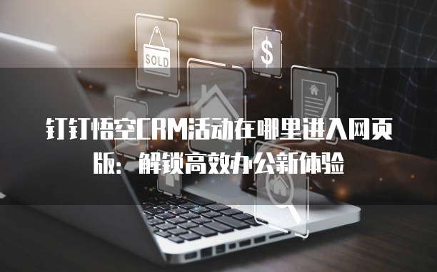 钉钉悟空CRM活动在哪里进入网页版:解锁高效办公新体验