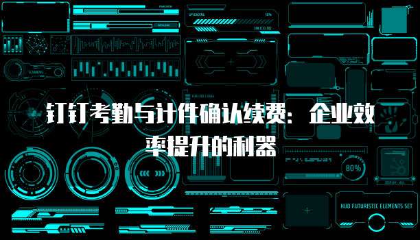 钉钉考勤与计件确认续费:企业效率提升的利器