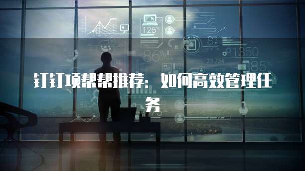 钉钉项帮帮推荐:如何高效管理任务