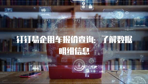 钉钉易企用车报价查询：了解数据明细信息