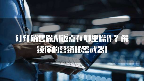 钉钉销售保AI返点在哪里操作?解锁你的营销秘密武器!