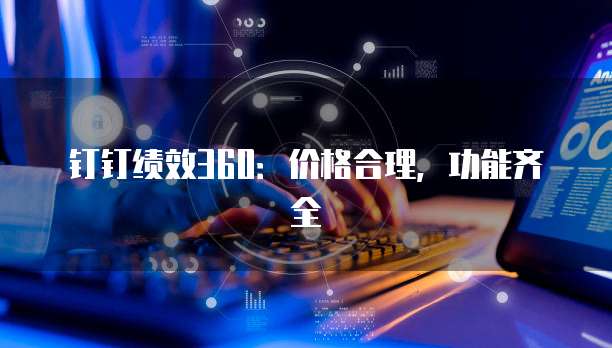 钉钉绩效360:价格合理,功能齐全
