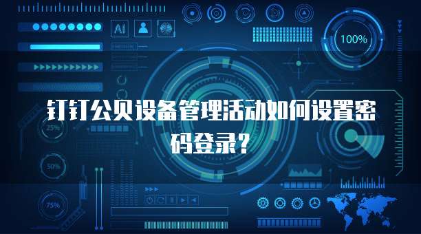 钉钉公贝设备管理活动如何设置密码登录?