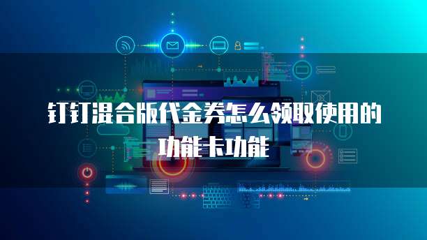 钉钉混合版代金券怎么领取使用的功能卡功能