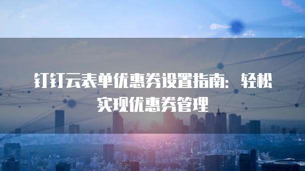 钉钉云表单优惠券设置指南:轻松实现优惠券管理