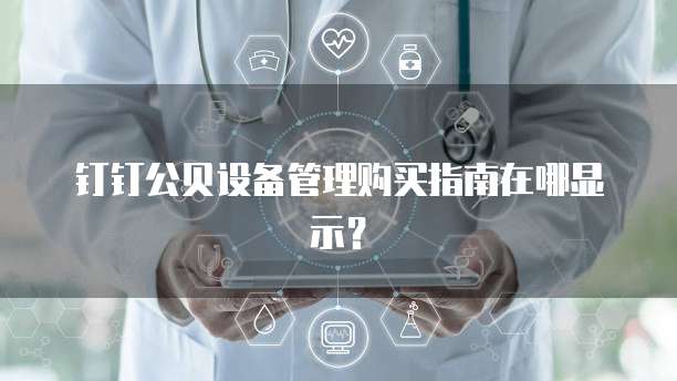 钉钉公贝设备管理购买指南在哪显示？
