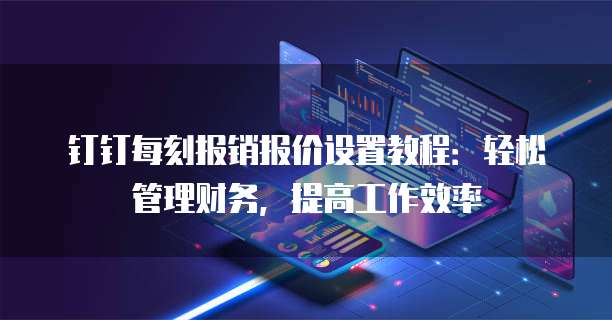 钉钉每刻报销报价设置教程：轻松管理财务，提高工作效率