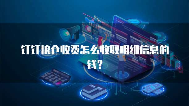 钉钉粮仓收费怎么收取明细信息的钱?