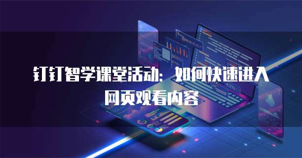 钉钉智学课堂活动:如何快速进入网页观看内容