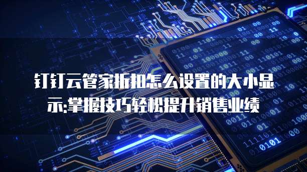 钉钉云管家折扣怎么设置的大小显示:掌握技巧轻松提升销售业绩