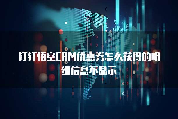 钉钉悟空CRM优惠券怎么获得的明细信息不显示