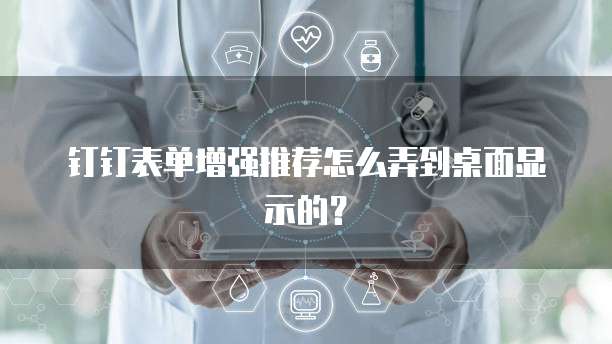 钉钉表单增强推荐怎么弄到桌面显示的?