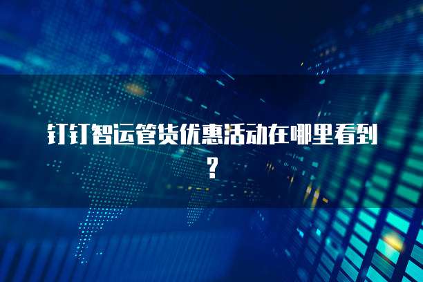 钉钉智运管货优惠活动在哪里看到?