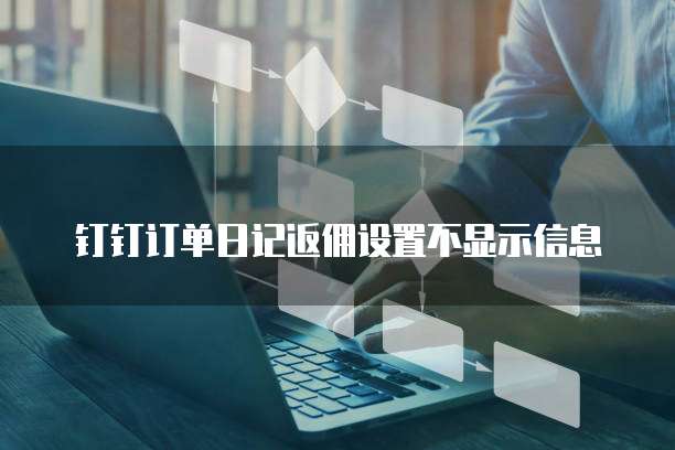 钉钉订单日记返佣设置不显示信息