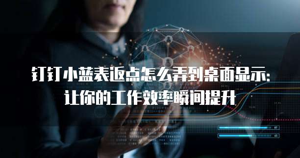 钉钉小蓝表返点怎么弄到桌面显示:让你的工作效率瞬间提升