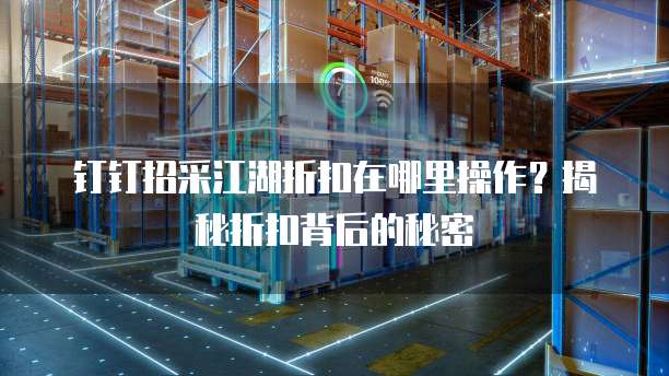 钉钉招采江湖折扣在哪里操作？揭秘折扣背后的秘密