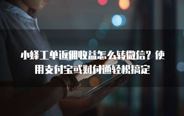 小蜂工单返佣收益怎么转微信?使用支付宝或财付通轻松搞定