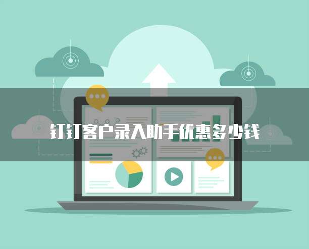 钉钉客户录入助手优惠多少钱