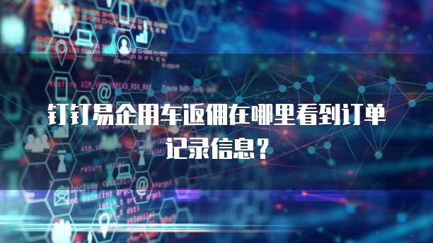 钉钉易企用车返佣在哪里看到订单记录信息?