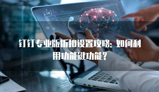 钉钉专业版折扣设置攻略: 如何利用功能键功能?