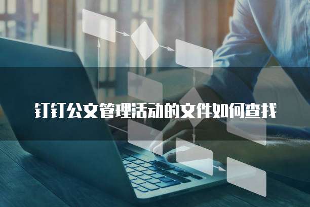 钉钉公文管理活动的文件如何查找