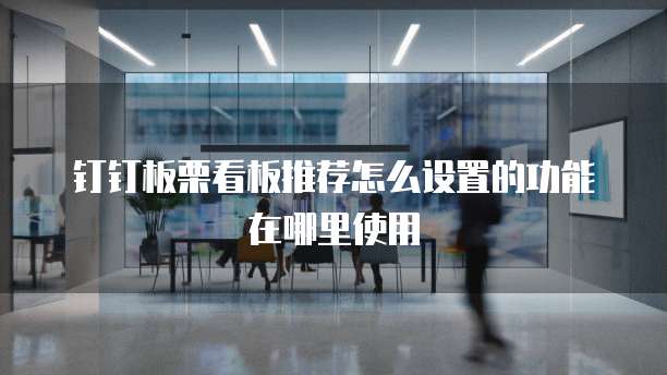 钉钉板栗看板推荐怎么设置的功能在哪里使用