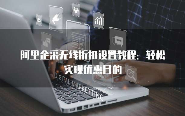 阿里企采无线折扣设置教程:轻松实现优惠目的