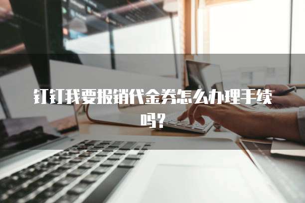钉钉我要报销代金券怎么办理手续吗?