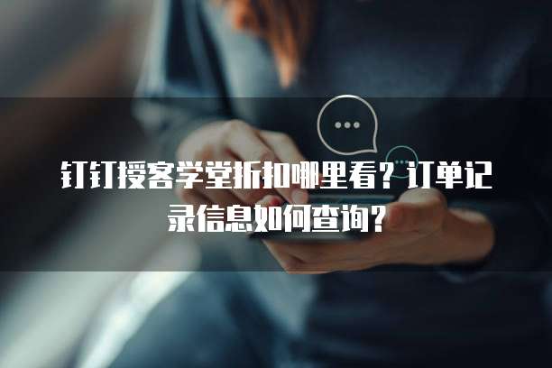 钉钉授客学堂折扣哪里看？订单记录信息如何查询？