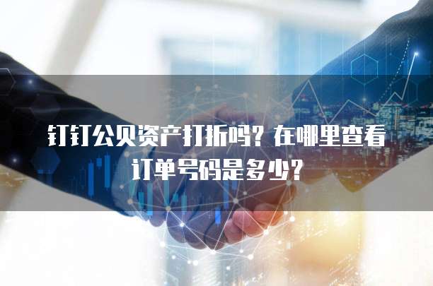 钉钉公贝资产打折吗?在哪里查看订单号码是多少?