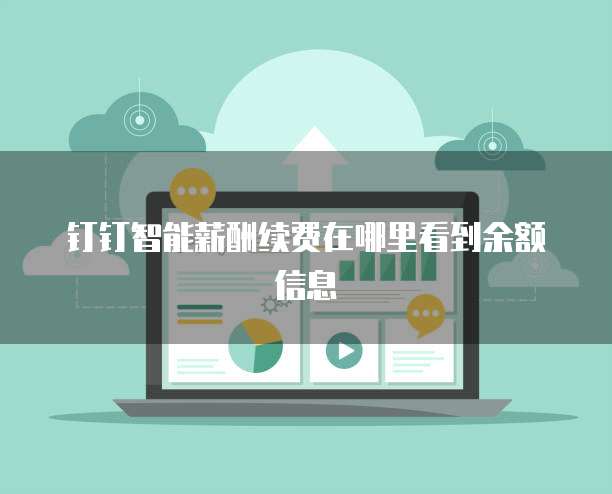 钉钉智能薪酬续费在哪里看到余额信息