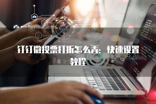 钉钉微投票打折怎么弄:快速设置教程
