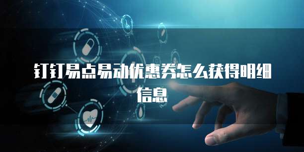 钉钉易点易动优惠券怎么获得明细信息