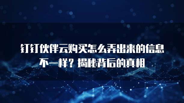 钉钉伙伴云购买怎么弄出来的信息不一样?揭秘背后的真相