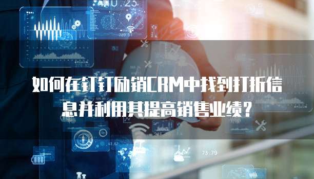 如何在钉钉励销CRM中找到打折信息并利用其提高销售业绩?