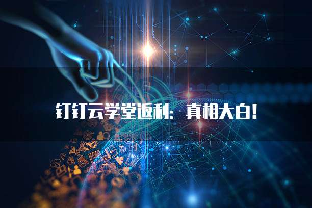 钉钉云学堂返利：真相大白！