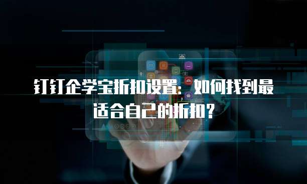 钉钉企学宝折扣设置:如何找到最适合自己的折扣?