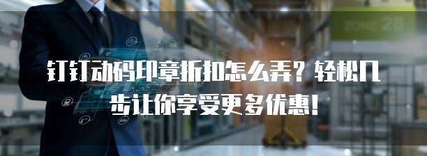 钉钉动码印章折扣怎么弄?轻松几步让你享受更多优惠!