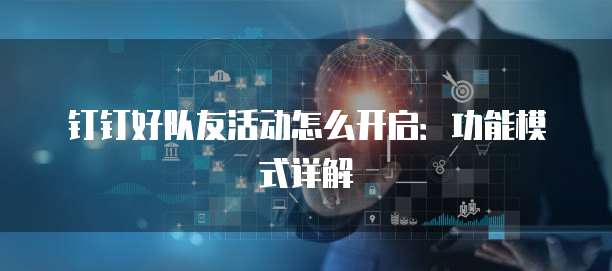 钉钉好队友活动怎么开启:功能模式详解