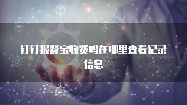 钉钉报餐宝收费吗在哪里查看记录信息