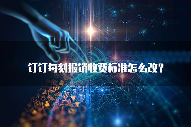钉钉每刻报销收费标准怎么改?