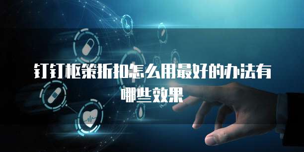 钉钉枢策折扣怎么用最好的办法有哪些效果