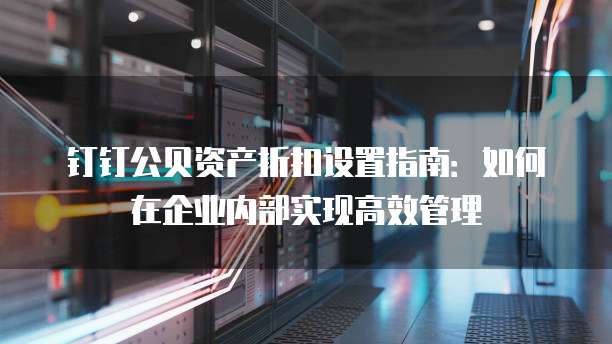 钉钉公贝资产折扣设置指南:如何在企业内部实现高效管理