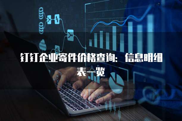 钉钉企业寄件价格查询:信息明细表一览