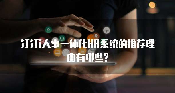 钉钉i人事一体化HR系统的推荐理由有哪些?